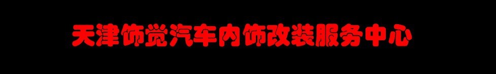 天津飾覺汽車內(nèi)飾改裝服務(wù)中心